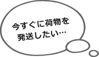 今すぐに荷物を発送したい…